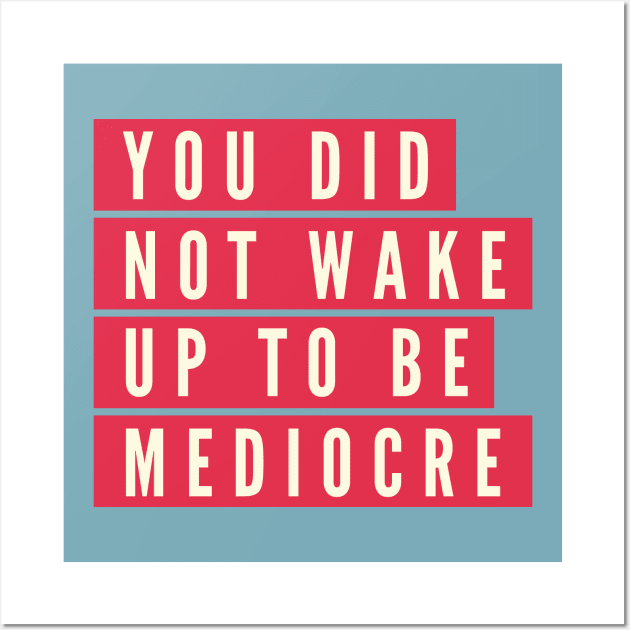 You did not wake up to be mediocre Wall Art by B A Y S T A L T